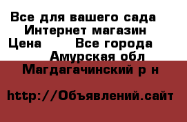 Все для вашего сада!!!!Интернет магазин › Цена ­ 1 - Все города  »    . Амурская обл.,Магдагачинский р-н